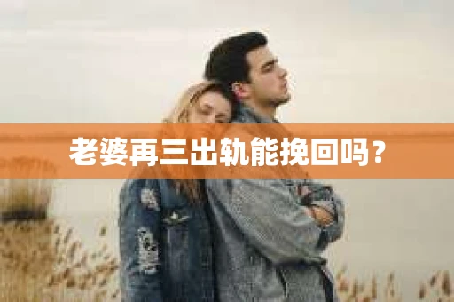 老婆再三出轨能挽回吗？
