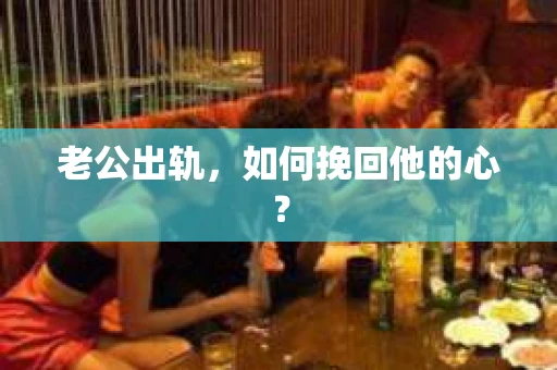 老公出轨,如何挽回他的心? 老公出轨,如何挽回他的心?