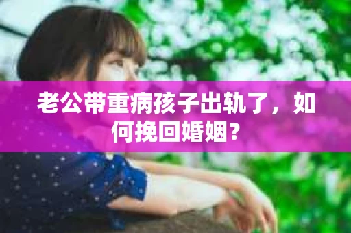 老公带重病孩子出轨了，如何挽回婚姻？