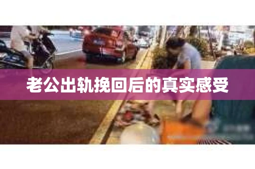 老公出轨挽回后的真实感受