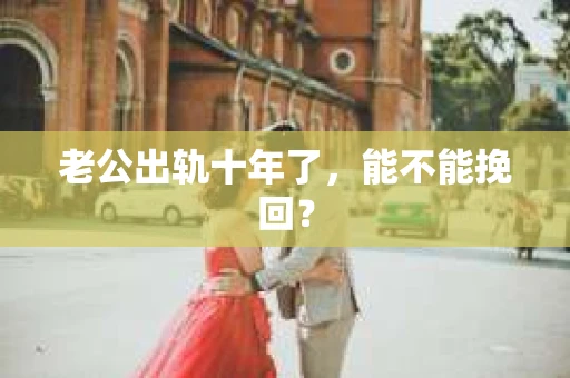 老公出轨十年了，能不能挽回？