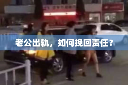 老公出轨，如何挽回责任？