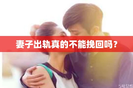 妻子出轨真的不能挽回吗？