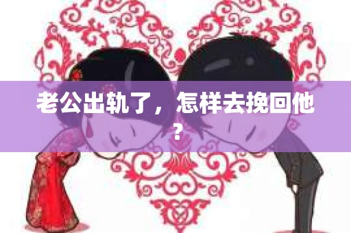 老公出轨了，怎样去挽回他？