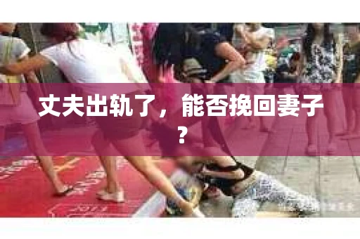 丈夫出轨了，能否挽回妻子？