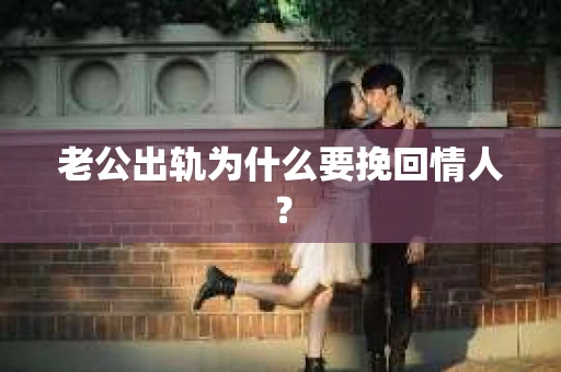 老公出轨为什么要挽回情人？