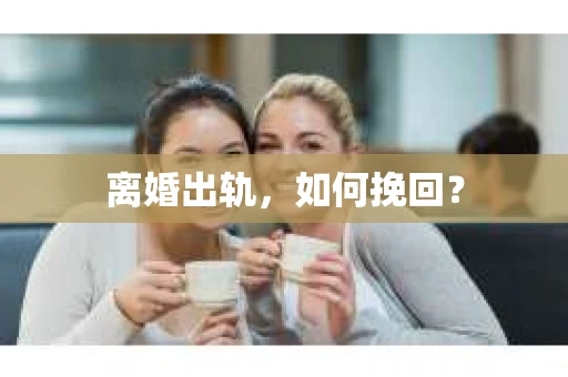 离婚出轨，如何挽回？