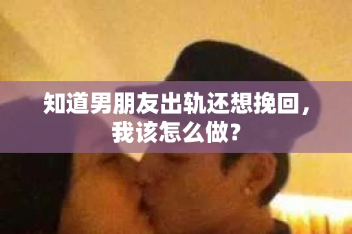 知道男朋友出轨还想挽回，我该怎么做？