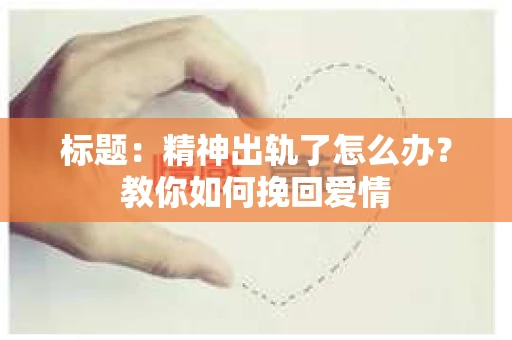 标题：精神出轨了怎么办？教你如何挽回爱情