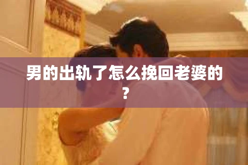 男的出轨了怎么挽回老婆的？