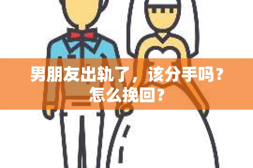 男朋友出轨了,该分手吗?怎么挽回? 男朋友出轨了,该分手吗?怎么挽回?