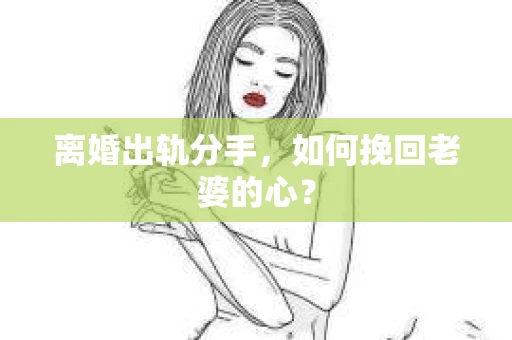 离婚出轨分手，如何挽回老婆的心？
