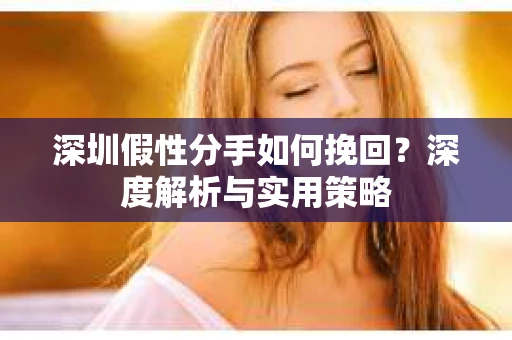 深圳假性分手如何挽回？深度解析与实用策略