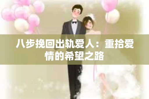 八步挽回出轨爱人：重拾爱情的希望之路
