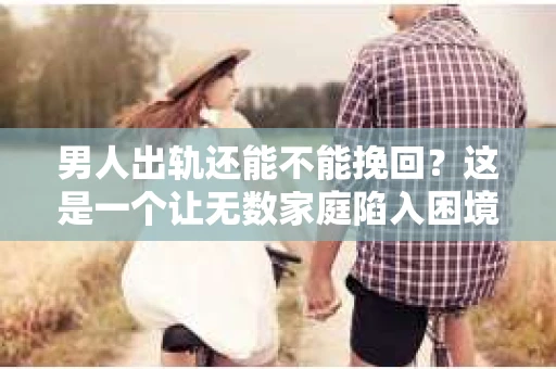 男人出轨还能不能挽回？这是一个让无数家庭陷入困境的问题。在这个问题上，我作为一名专业律师，将从法律、心理和社会等多个角度，为大家分析男人出轨后是否还有挽回的可能。