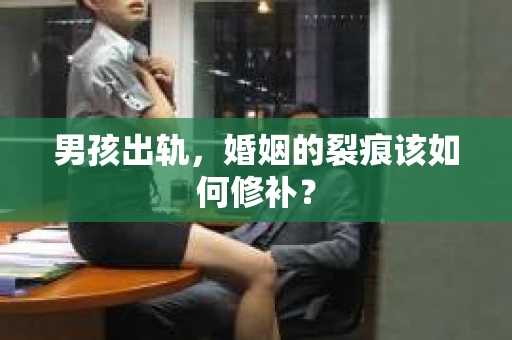 男孩出轨，婚姻的裂痕该如何修补？