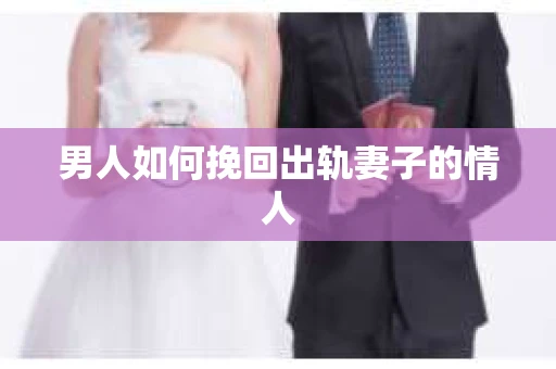 男人如何挽回出轨妻子的情人