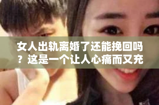 女人出轨离婚了还能挽回吗？这是一个让人心痛而又充满疑惑的问题。在这个充满变数的世界里，婚姻的稳固性似乎变得越来越脆弱。那么，当女人出轨导致离婚后，还有没有可能挽回这段婚姻呢？让我们一起来探讨这个问题。