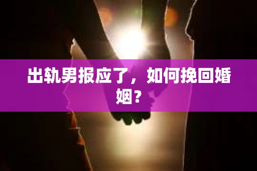 出轨男报应了，如何挽回婚姻？
