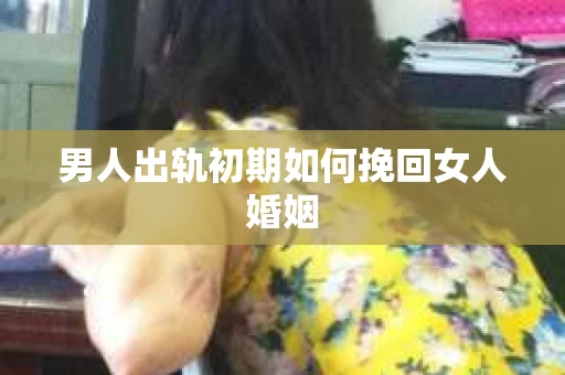 男人出轨初期如何挽回女人婚姻