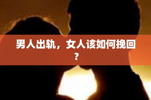 男人出轨，女人该如何挽回？