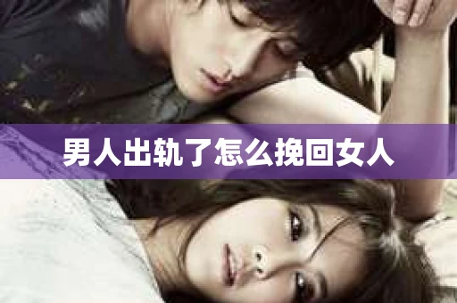 男人出轨了怎么挽回女人