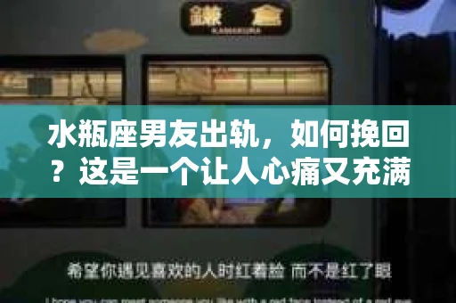 水瓶座男友出轨，如何挽回？这是一个让人心痛又充满挑战的问题。在爱情的世界里，我们总是希望找到那个对的人，但现实往往不尽如人意。今天，就让我们一起来探讨一下，当水瓶座男友出轨时，我们该如何挽回这段感情。