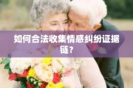 如何合法收集情感纠纷证据链？