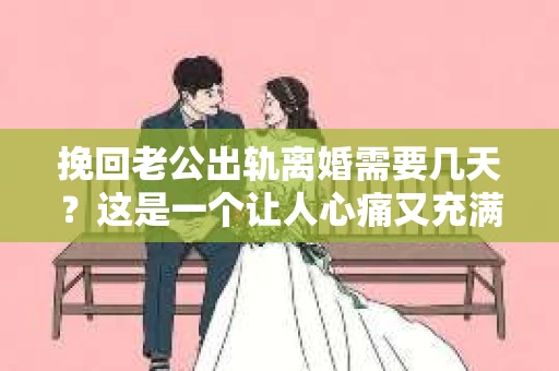 挽回老公出轨离婚需要几天？这是一个让人心痛又充满疑惑的问题。每个人的情况都是独一无二的，所以答案并不简单。在这篇文章中，我将结合实际情况，为大家分析这个问题，希望能给你一些启示。