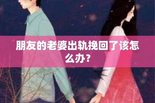 朋友的老婆出轨挽回了该怎么办？