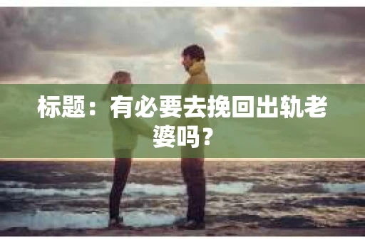 标题：有必要去挽回出轨老婆吗？