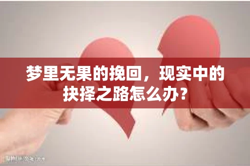 梦里无果的挽回，现实中的抉择之路怎么办？