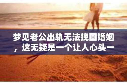 梦见老公出轨无法挽回婚姻，这无疑是一个让人心头一紧的梦境。在现实生活中，婚姻问题一直是人们关注的焦点，而梦境中的出轨，更是让人心生疑虑。那么，这样的梦境究竟预示着什么？我们又该如何面对呢？今天，就让我们一起来探讨一下这个话题。