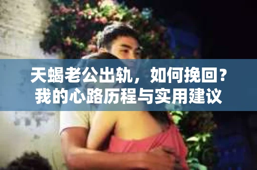 天蝎老公出轨，如何挽回？我的心路历程与实用建议