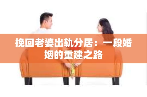 挽回老婆出轨分居：一段婚姻的重建之路