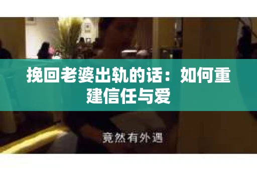 挽回老婆出轨的话：如何重建信任与爱