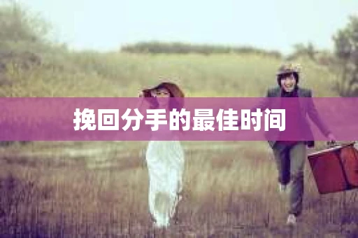挽回分手的最佳时间