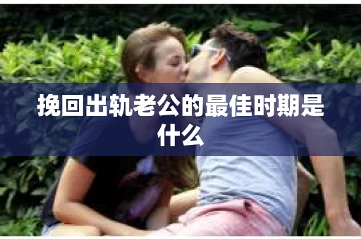 挽回出轨老公的最佳时期是什么