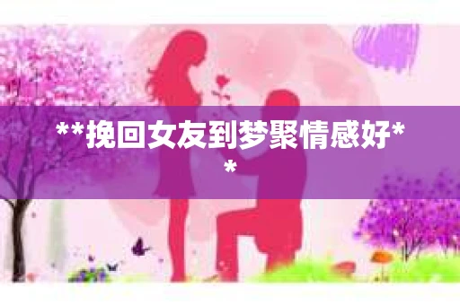 **挽回女友到梦聚情感好**