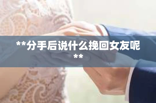 **分手后说什么挽回女友呢**