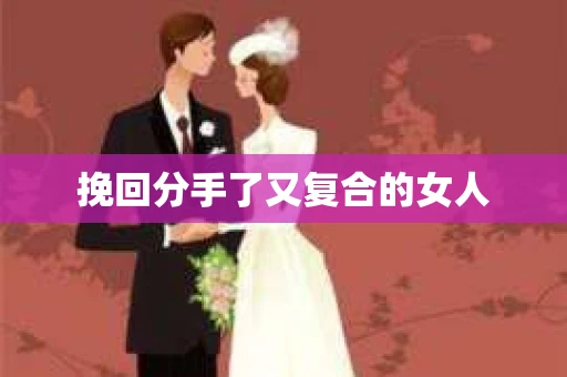 挽回分手了又复合的女人