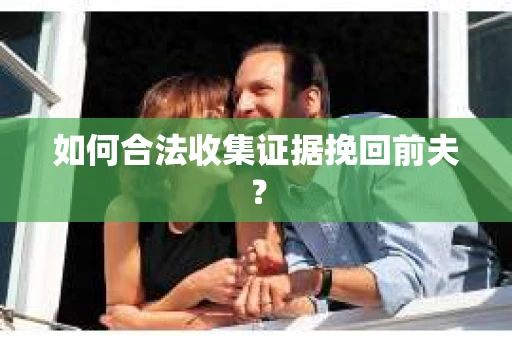 如何合法收集证据挽回前夫？