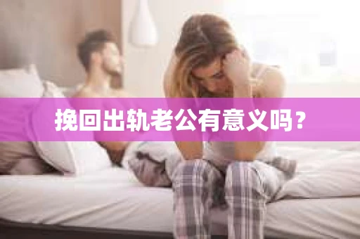 挽回出轨老公有意义吗？