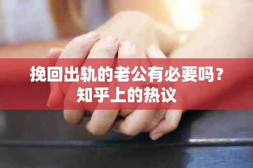 挽回出轨的老公有必要吗？知乎上的热议