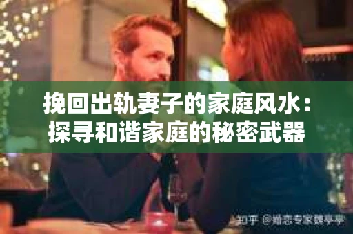 挽回出轨妻子的家庭风水：探寻和谐家庭的秘密武器