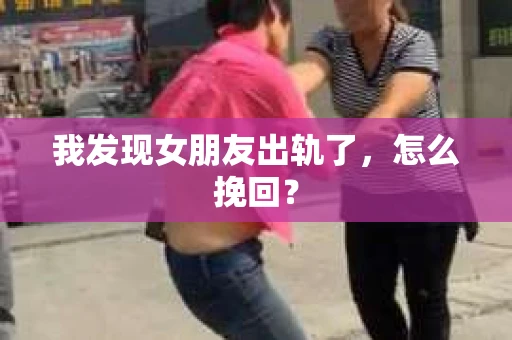 我发现女朋友出轨了，怎么挽回？