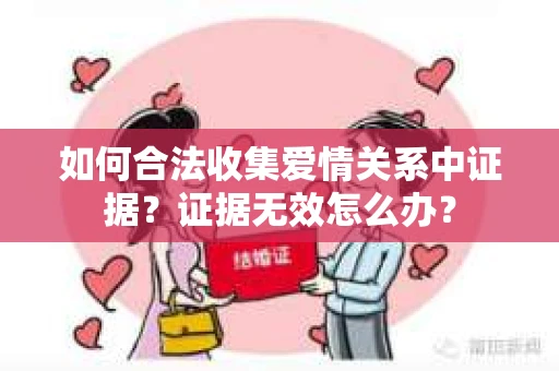 如何合法收集爱情关系中证据？证据无效怎么办？