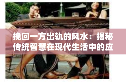 挽回一方出轨的风水：揭秘传统智慧在现代生活中的应用