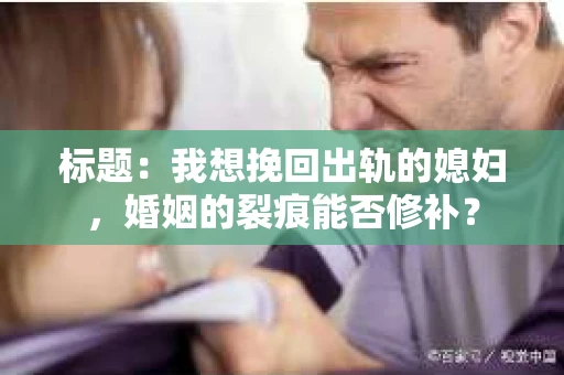 标题：我想挽回出轨的媳妇，婚姻的裂痕能否修补？