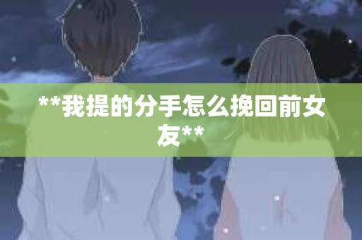 **我提的分手怎么挽回前女友**